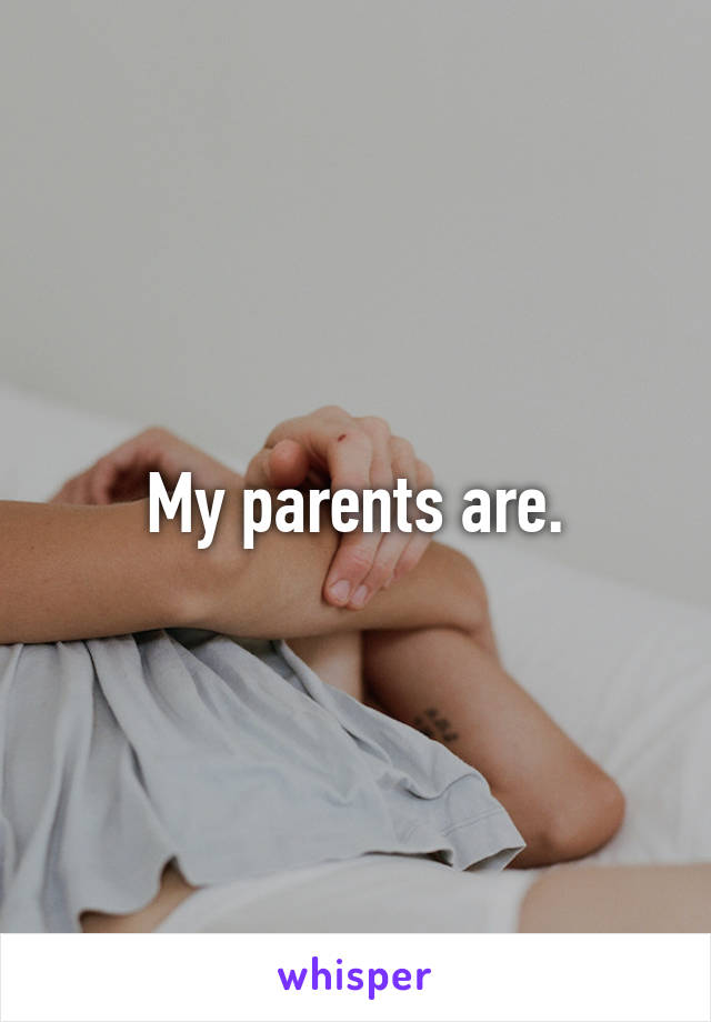My parents are.