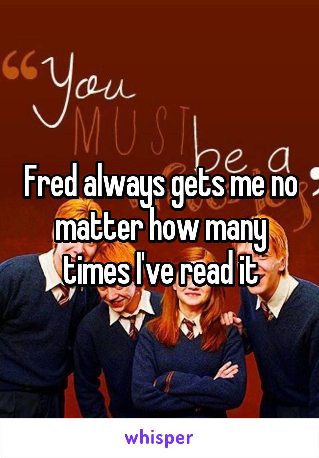 Fred always gets me no matter how many times I've read it