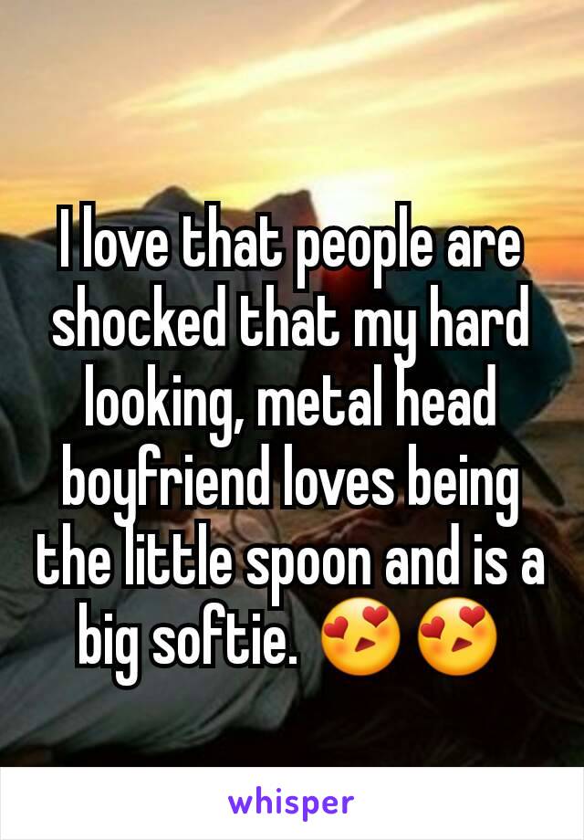 I love that people are shocked that my hard looking, metal head boyfriend loves being the little spoon and is a big softie. 😍😍
