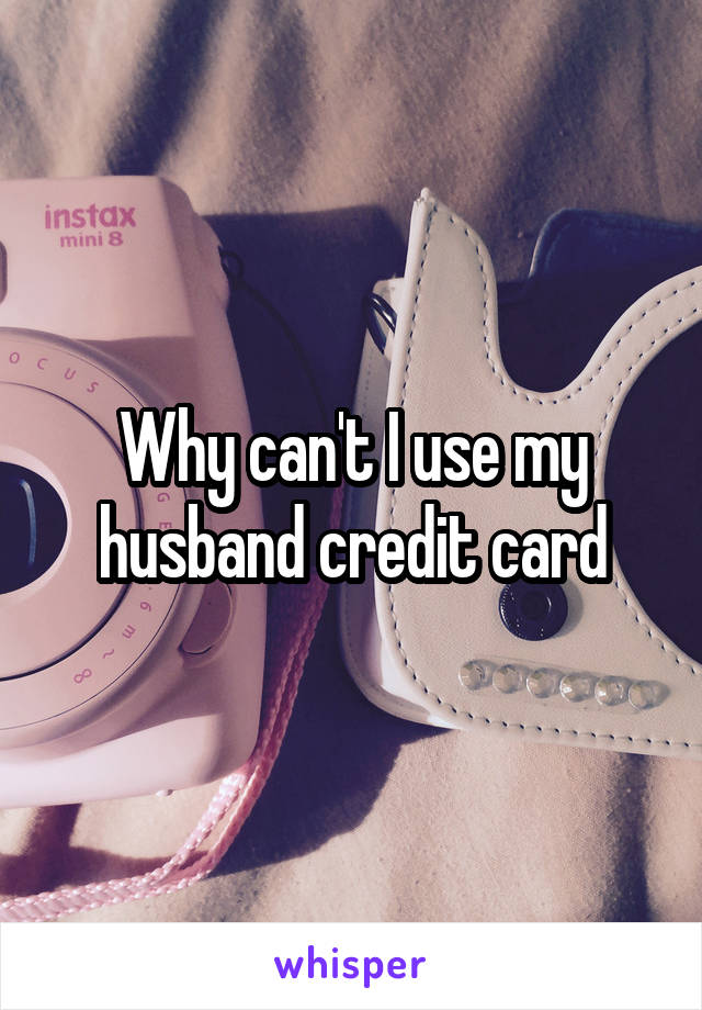 Why can't I use my husband credit card