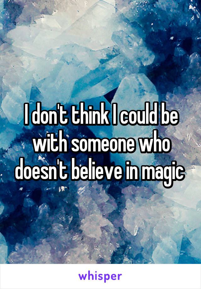 I don't think I could be with someone who doesn't believe in magic 