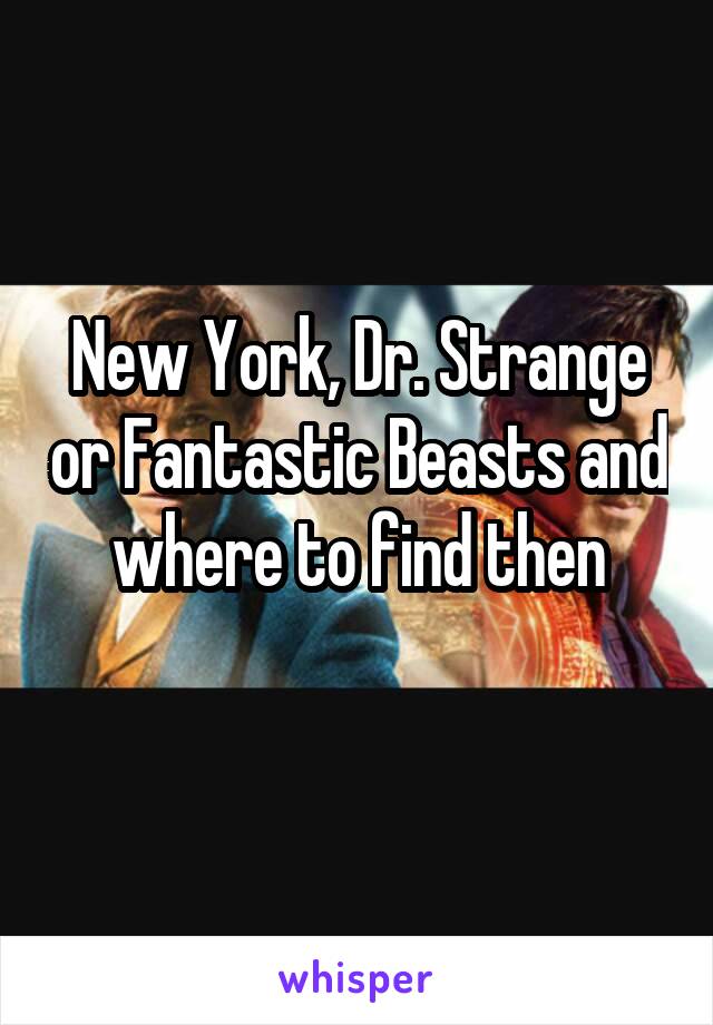 New York, Dr. Strange or Fantastic Beasts and where to find then
