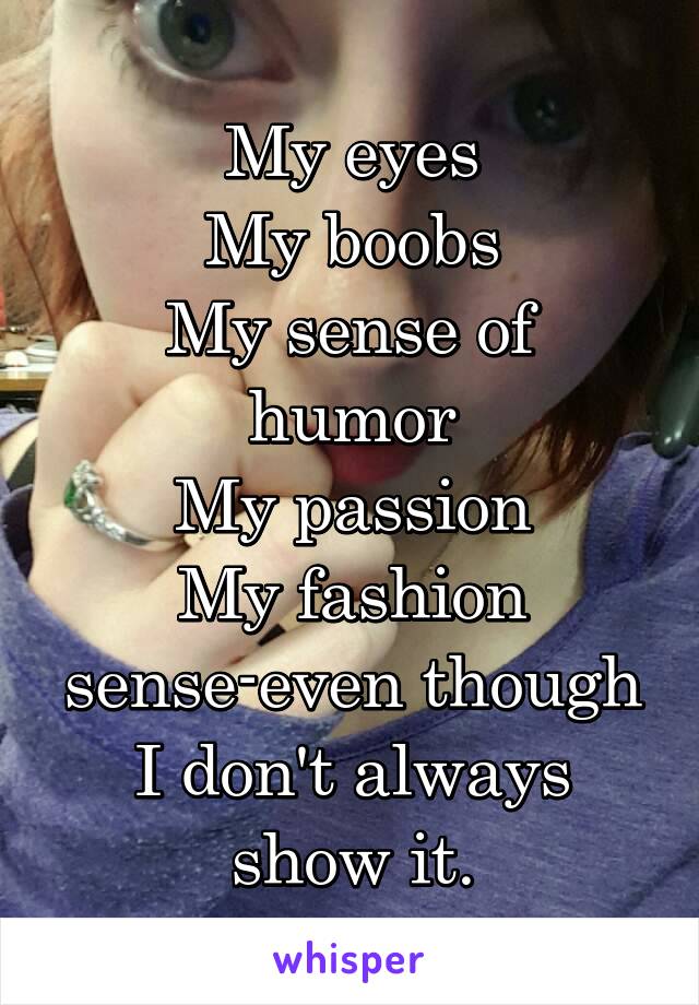 My eyes
My boobs
My sense of humor
My passion
My fashion sense-even though I don't always show it.