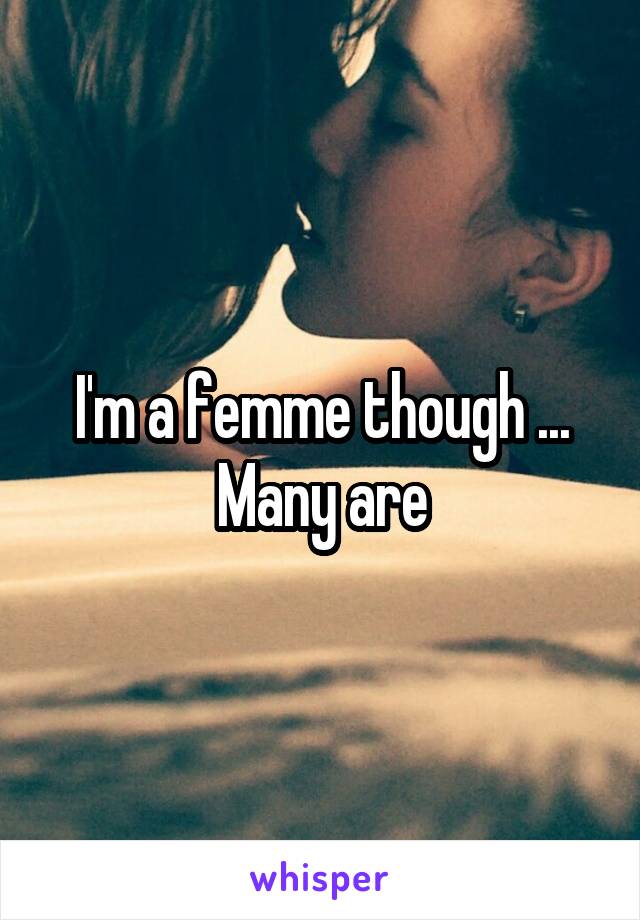 I'm a femme though ...
Many are