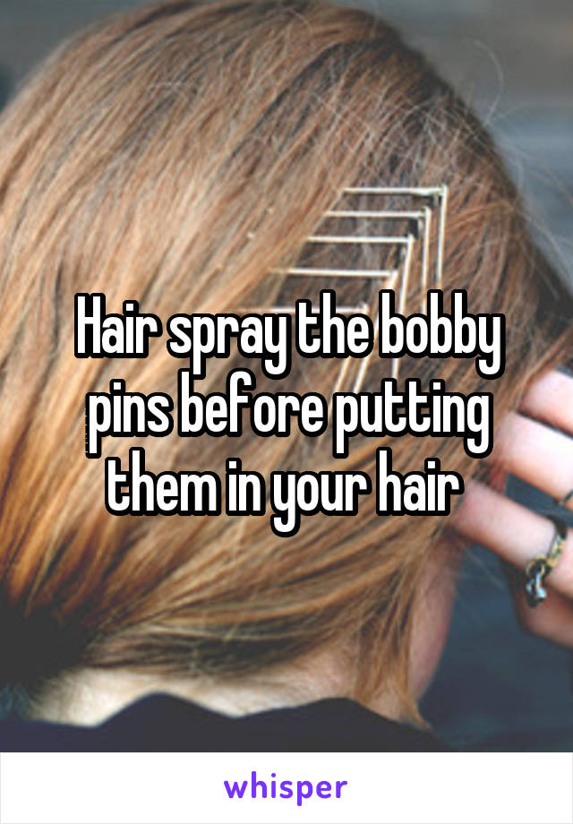 Hair spray the bobby pins before putting them in your hair 