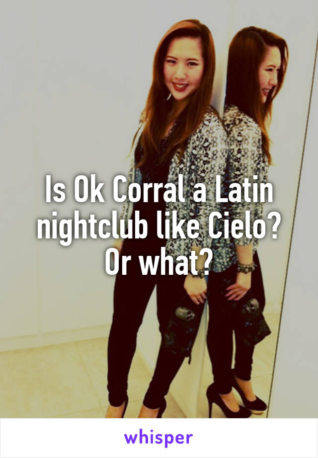 Is Ok Corral a Latin nightclub like Cielo? Or what?