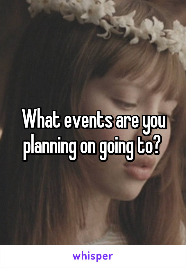 What events are you planning on going to? 