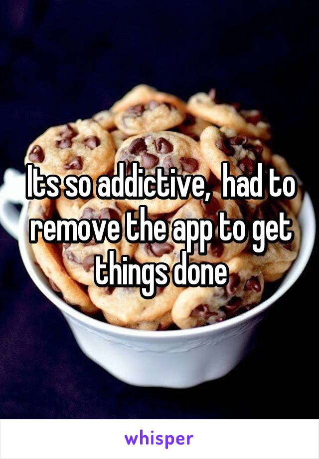 Its so addictive,  had to remove the app to get things done