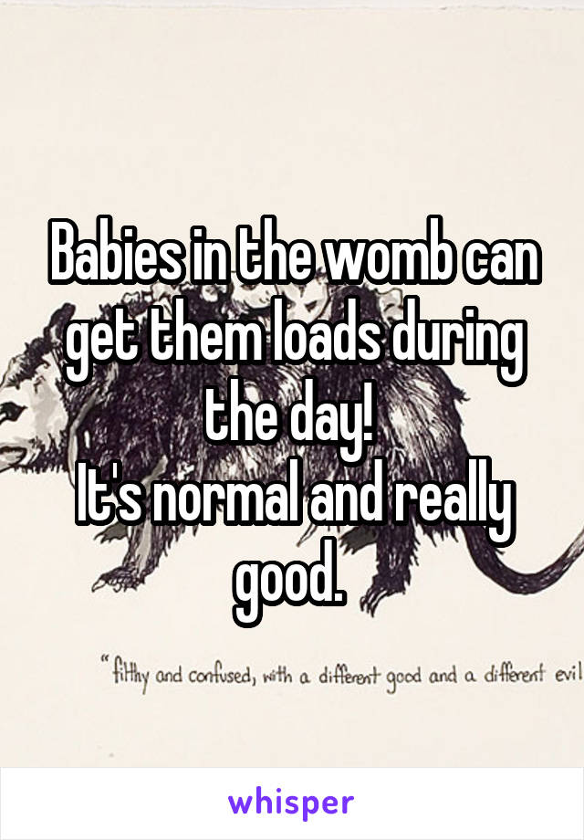 Babies in the womb can get them loads during the day! 
It's normal and really good. 