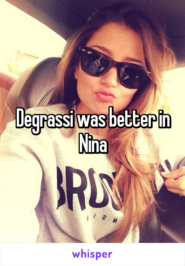 Degrassi was better in Nina