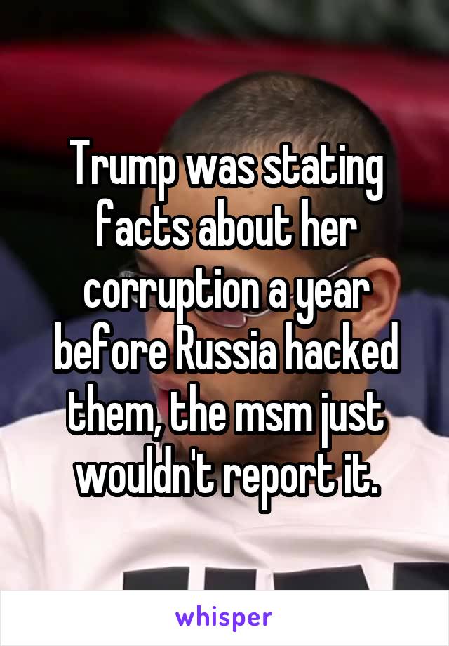 Trump was stating facts about her corruption a year before Russia hacked them, the msm just wouldn't report it.
