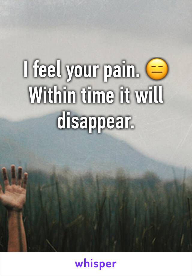 I feel your pain. 😑 Within time it will disappear.