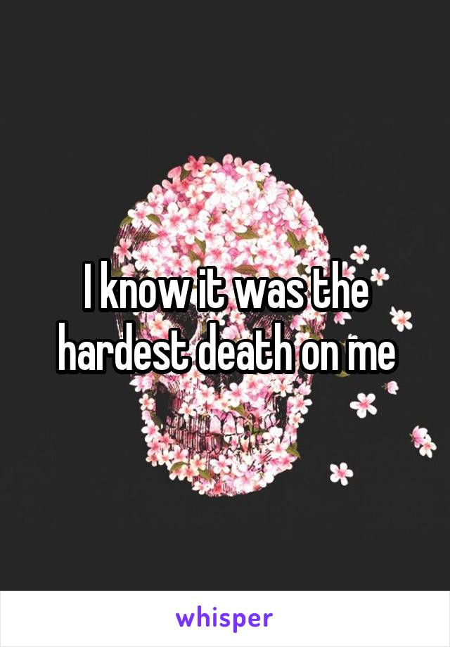 I know it was the hardest death on me