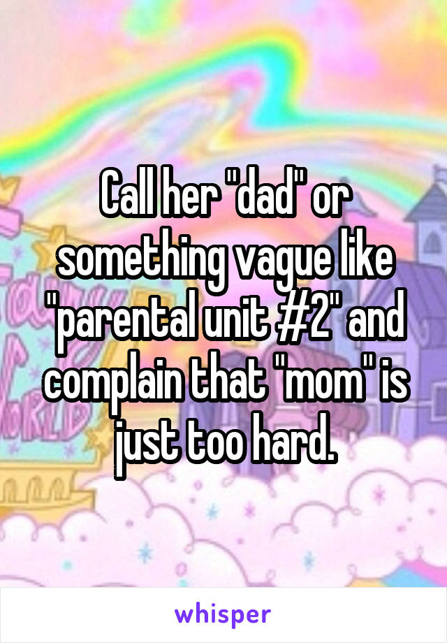 Call her "dad" or something vague like "parental unit #2" and complain that "mom" is just too hard.