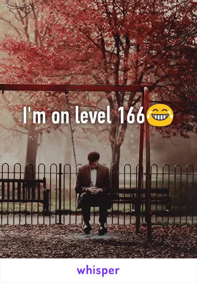 I'm on level 166😂