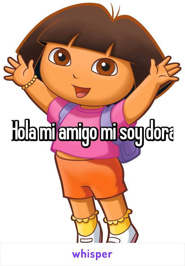 Hola mi amigo mi soy dora