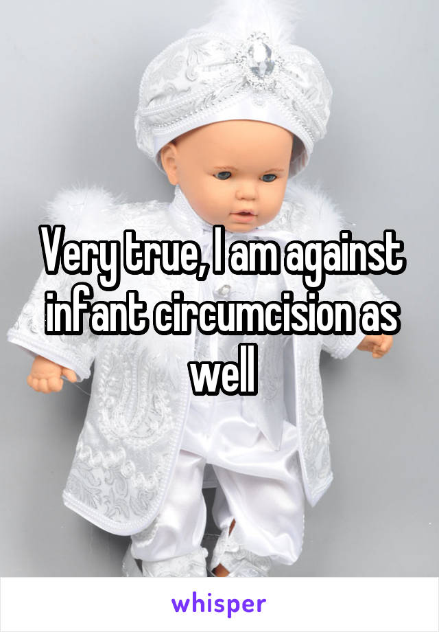 Very true, I am against infant circumcision as well
