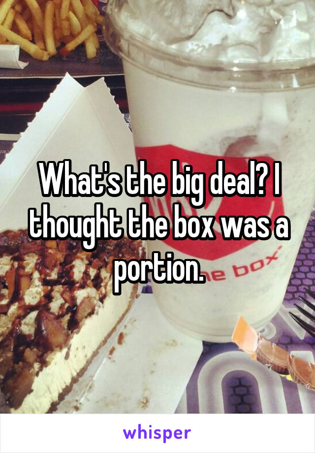What's the big deal? I thought the box was a portion.