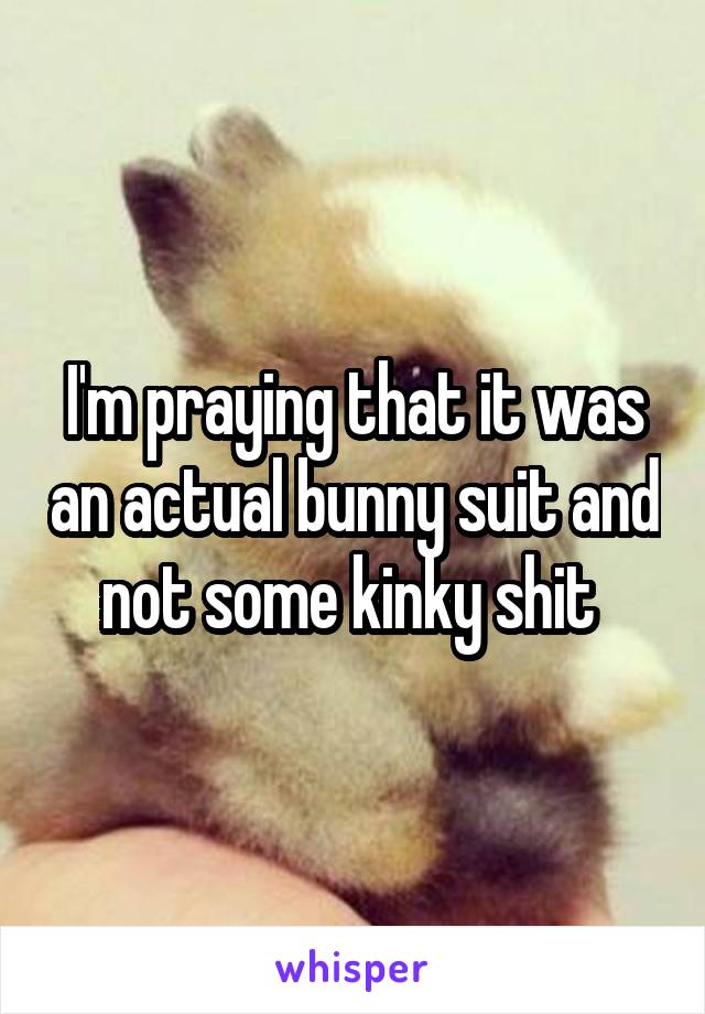 I'm praying that it was an actual bunny suit and not some kinky shit 