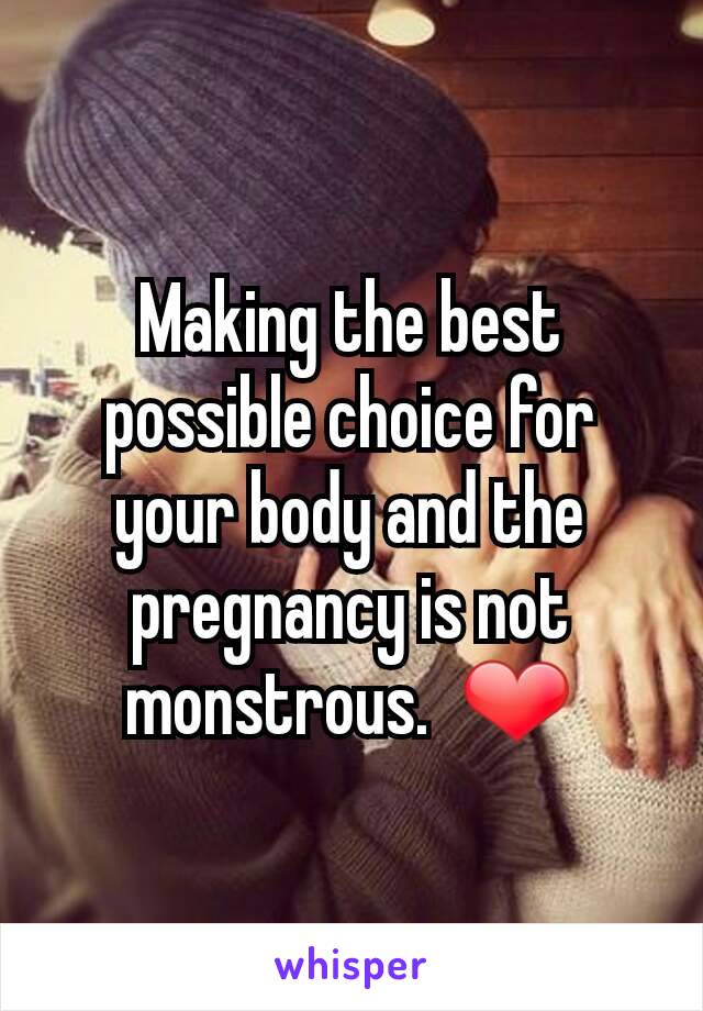 Making the best possible choice for your body and the pregnancy is not monstrous.  ❤
