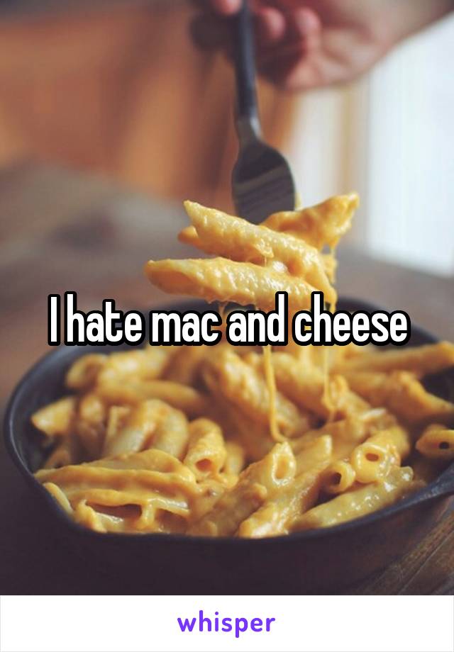 I hate mac and cheese