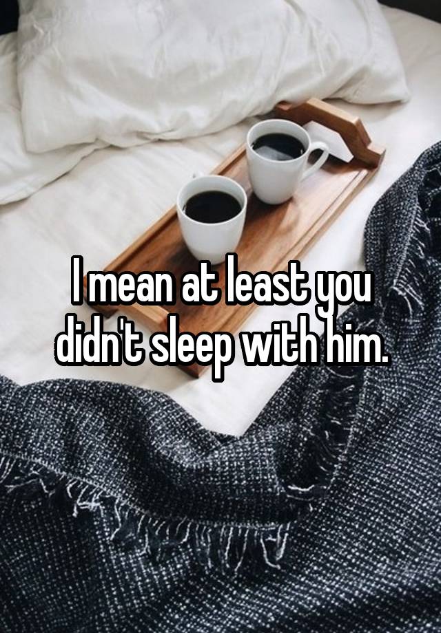 i-mean-at-least-you-didn-t-sleep-with-him