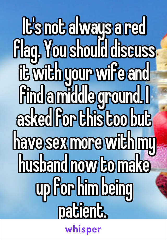 It's not always a red flag. You should discuss it with your wife and find a middle ground. I asked for this too but have sex more with my husband now to make up for him being patient. 