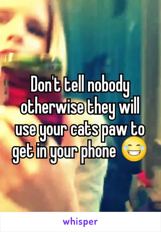 Don't tell nobody otherwise they will use your cats paw to get in your phone 😂