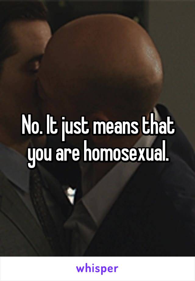 No. It just means that you are homosexual.