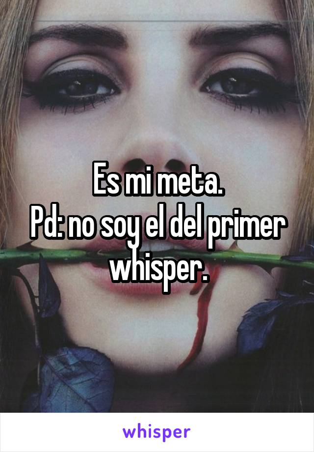 Es mi meta.
Pd: no soy el del primer whisper.