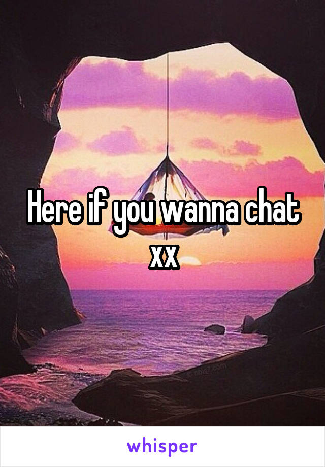 Here if you wanna chat xx