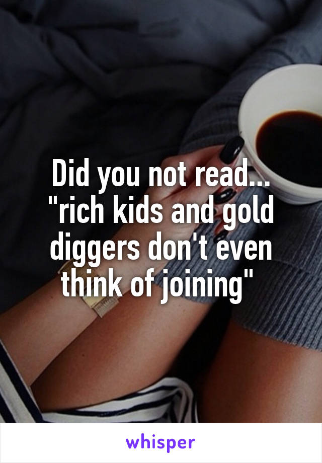 Did you not read... "rich kids and gold diggers don't even think of joining" 