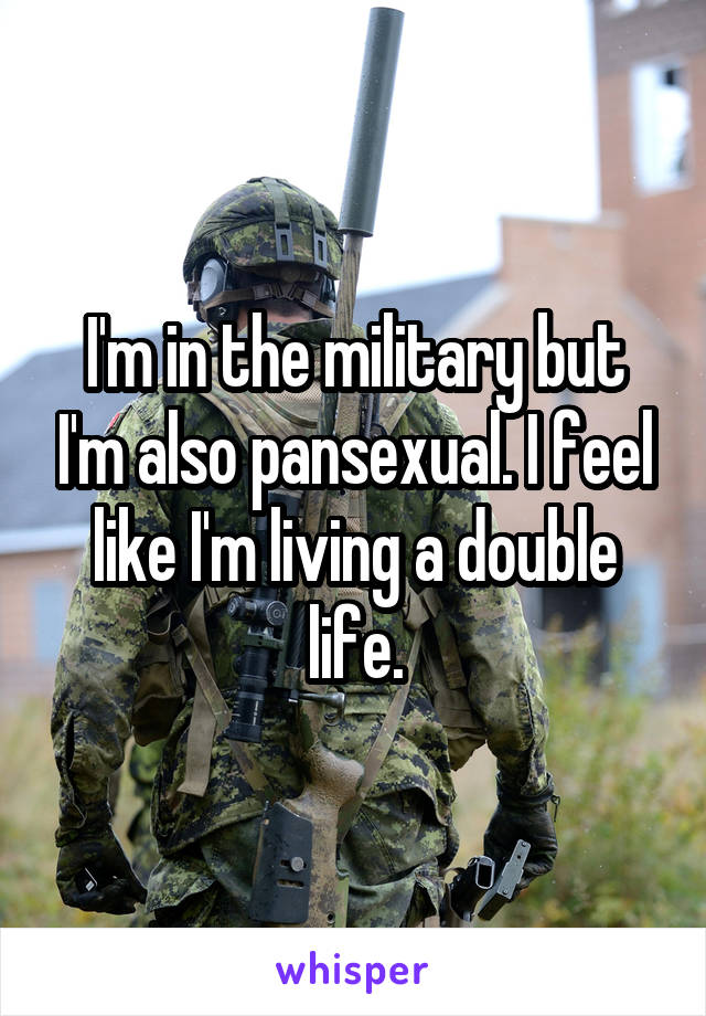 I'm in the military but I'm also pansexual. I feel like I'm living a double life.