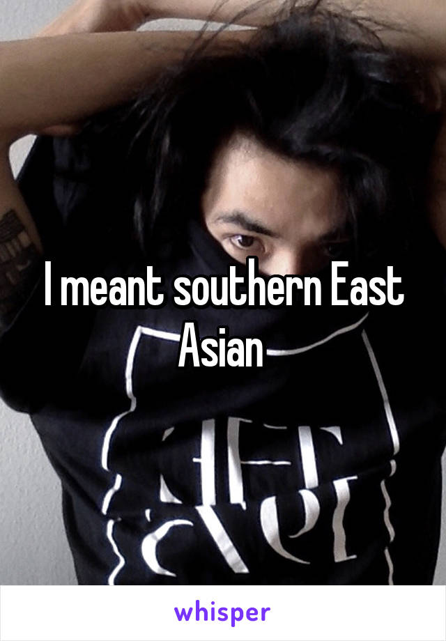 I meant southern East Asian 