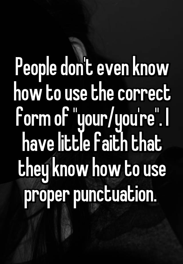 people-don-t-even-know-how-to-use-the-correct-form-of-your-you-re-i