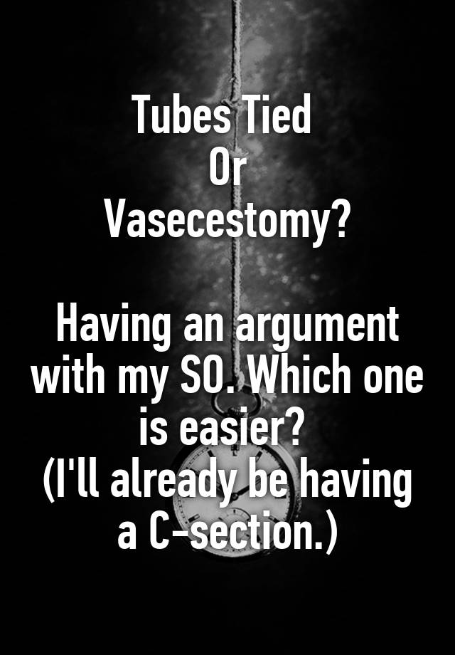 Tubes Tied Or Vasecestomy? Having an argument with my SO. Which one is