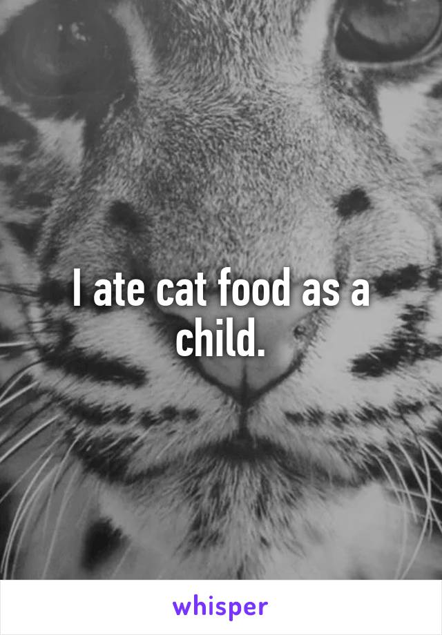 I ate cat food as a child.