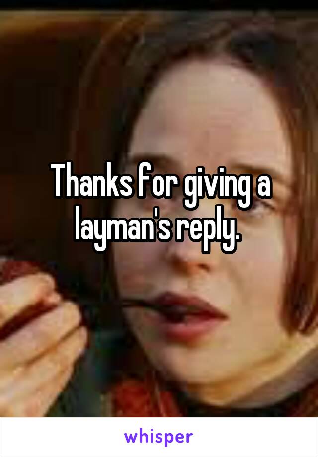 Thanks for giving a layman's reply. 
