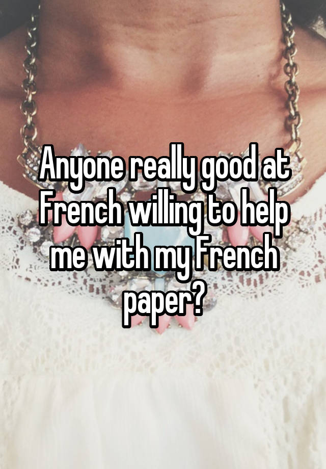 anyone-really-good-at-french-willing-to-help-me-with-my-french-paper