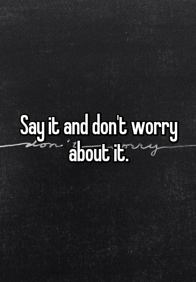 say-it-and-don-t-worry-about-it