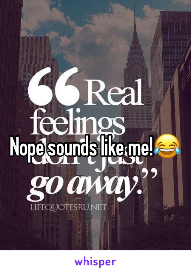
Nope sounds like me!😂