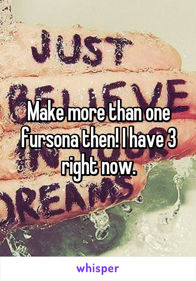 Make more than one fursona then! I have 3 right now.