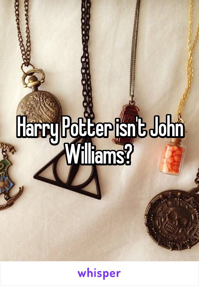 Harry Potter isn't John Williams? 