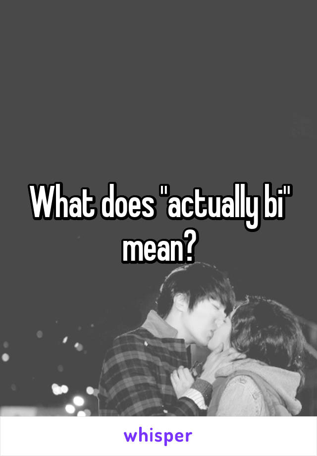 What does "actually bi" mean?