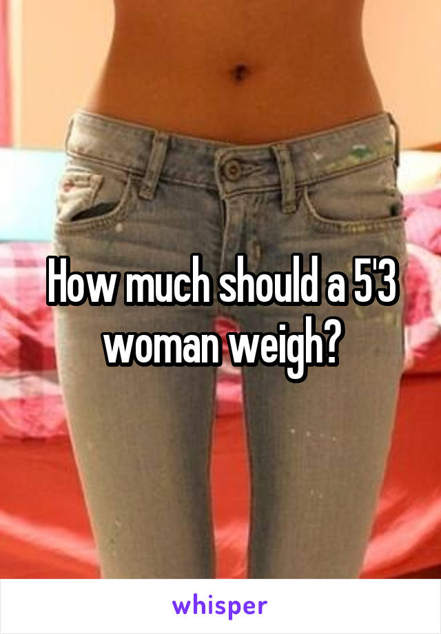 How much should a 5'3 woman weigh?