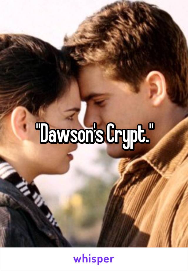 "Dawson's Crypt."