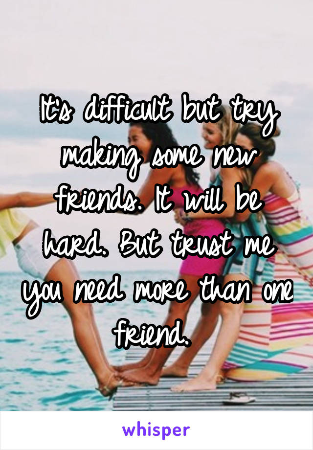 It's difficult but try making some new friends. It will be hard. But trust me you need more than one friend. 