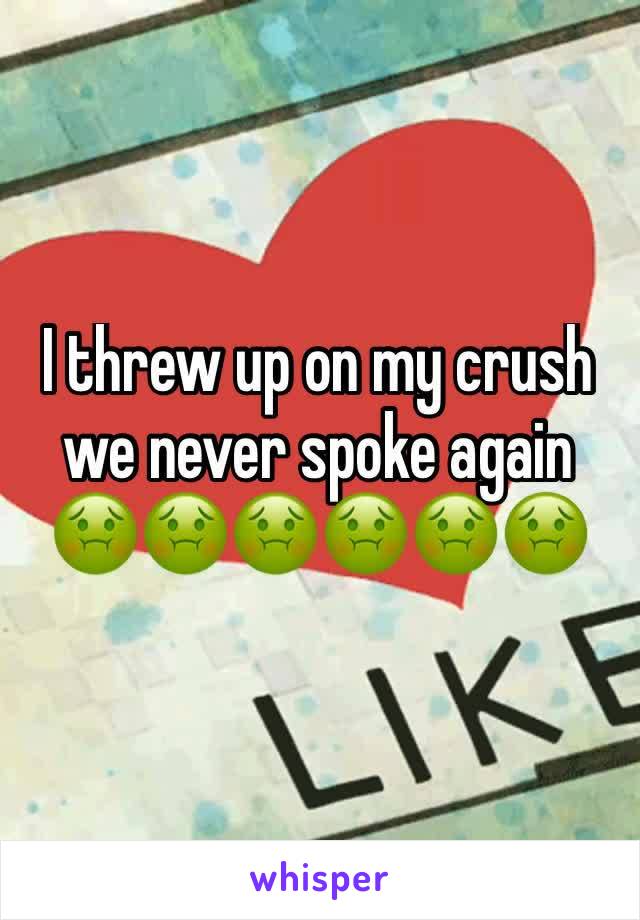 I threw up on my crush we never spoke again 🤢🤢🤢🤢🤢🤢
