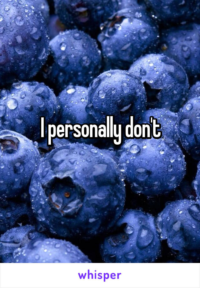 I personally don't
