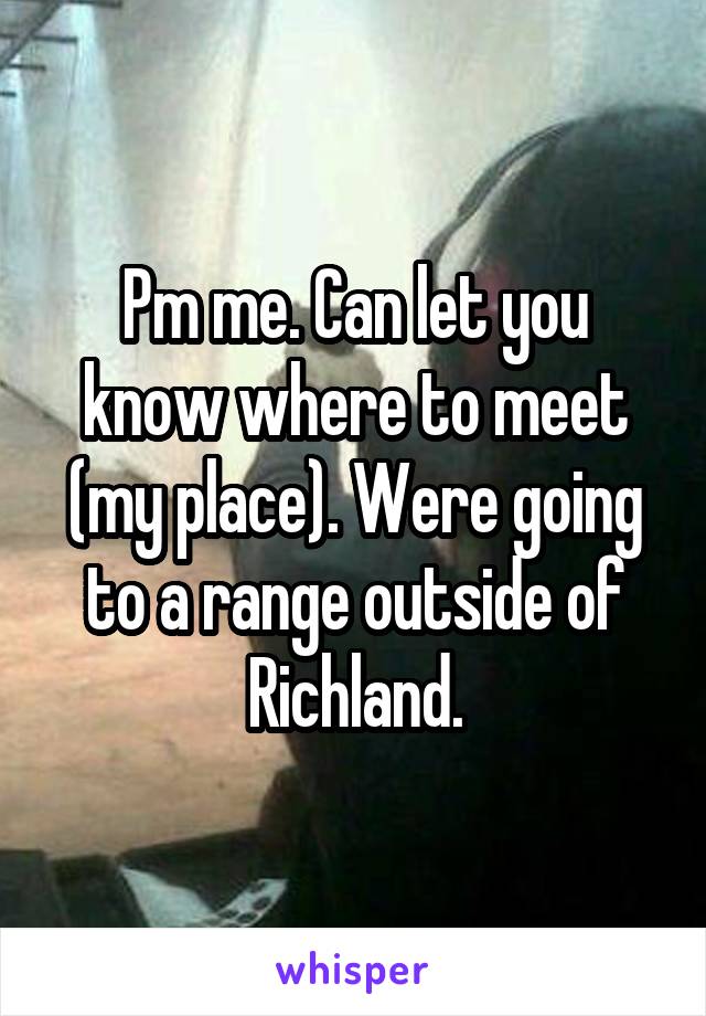Pm me. Can let you know where to meet (my place). Were going to a range outside of Richland.